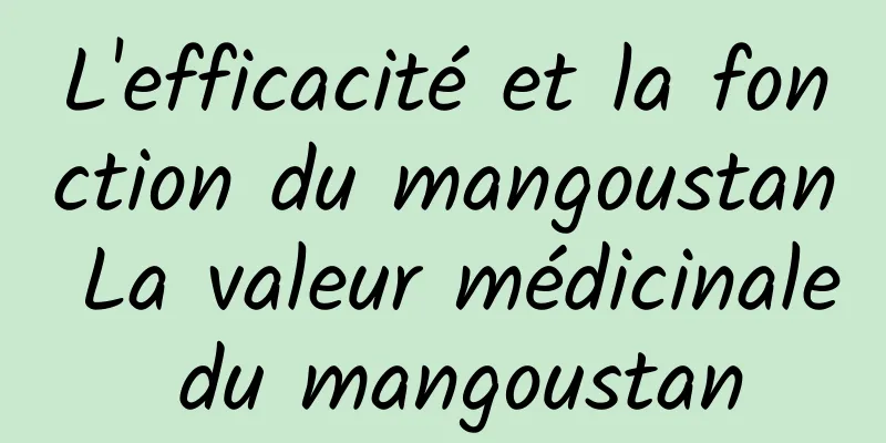 L'efficacité et la fonction du mangoustan La valeur médicinale du mangoustan