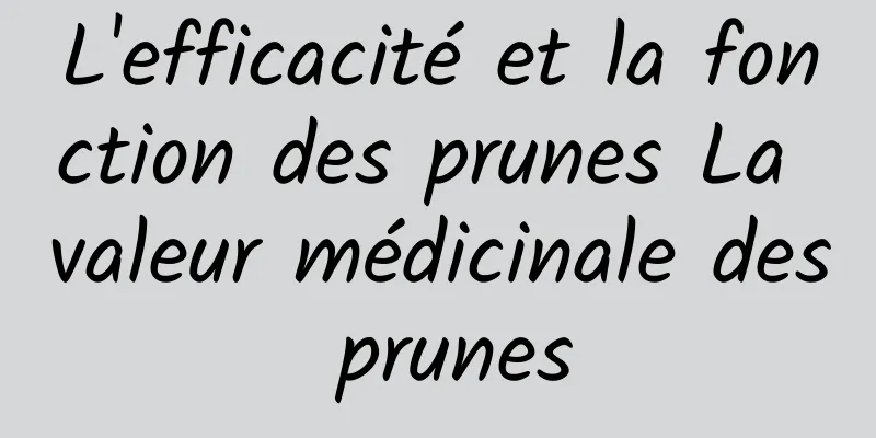 L'efficacité et la fonction des prunes La valeur médicinale des prunes