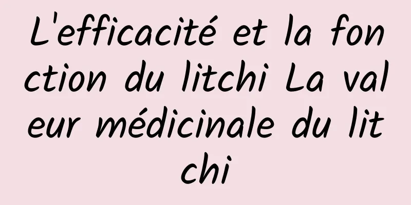 L'efficacité et la fonction du litchi La valeur médicinale du litchi