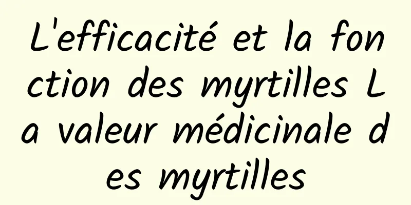 L'efficacité et la fonction des myrtilles La valeur médicinale des myrtilles