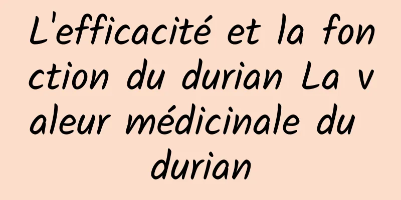 L'efficacité et la fonction du durian La valeur médicinale du durian