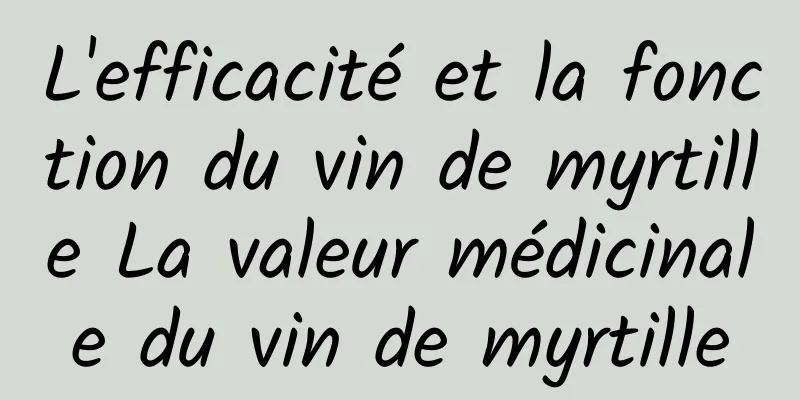 L'efficacité et la fonction du vin de myrtille La valeur médicinale du vin de myrtille