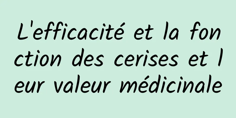 L'efficacité et la fonction des cerises et leur valeur médicinale