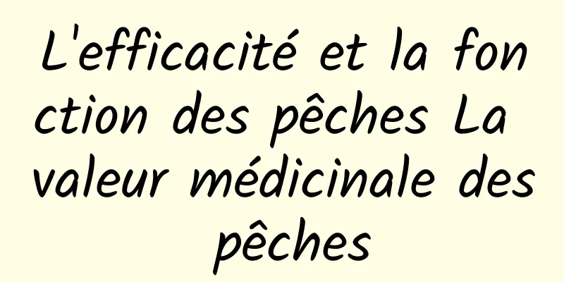 L'efficacité et la fonction des pêches La valeur médicinale des pêches