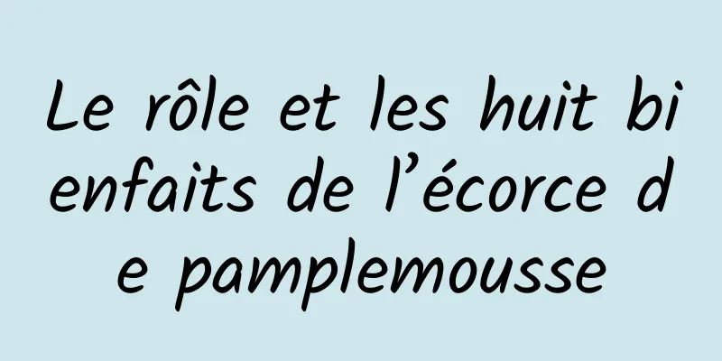 Le rôle et les huit bienfaits de l’écorce de pamplemousse