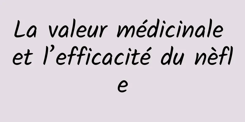 La valeur médicinale et l’efficacité du nèfle