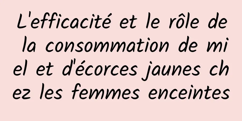 L'efficacité et le rôle de la consommation de miel et d'écorces jaunes chez les femmes enceintes