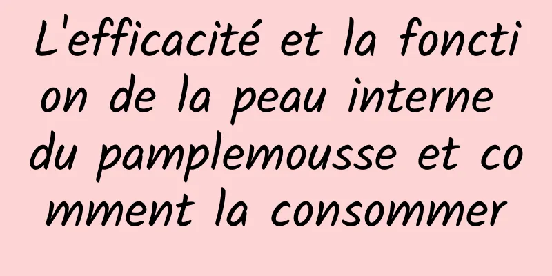 L'efficacité et la fonction de la peau interne du pamplemousse et comment la consommer