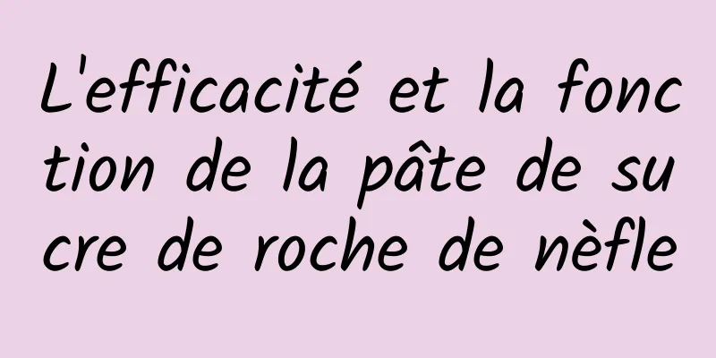 L'efficacité et la fonction de la pâte de sucre de roche de nèfle