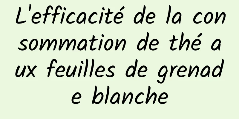 L'efficacité de la consommation de thé aux feuilles de grenade blanche