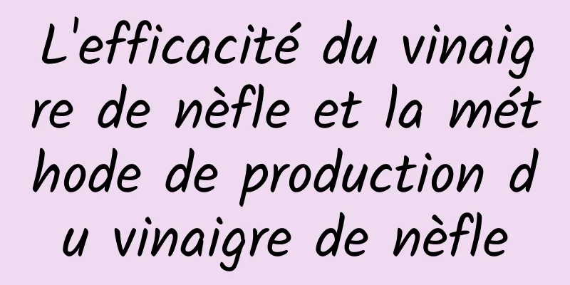 L'efficacité du vinaigre de nèfle et la méthode de production du vinaigre de nèfle