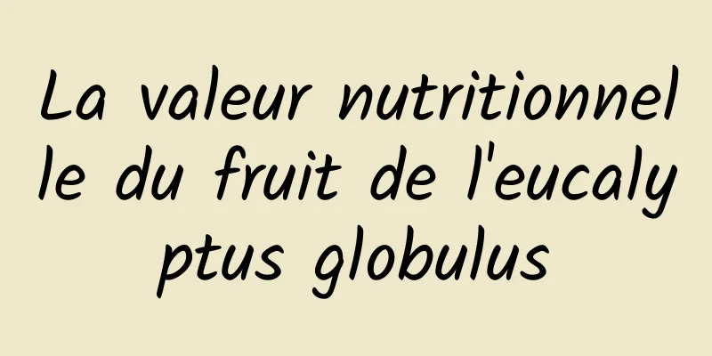 La valeur nutritionnelle du fruit de l'eucalyptus globulus