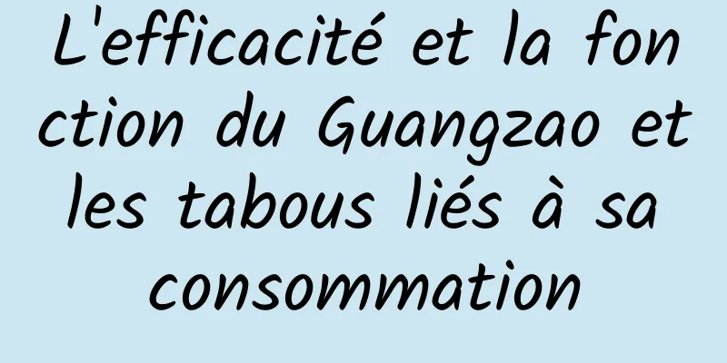 L'efficacité et la fonction du Guangzao et les tabous liés à sa consommation