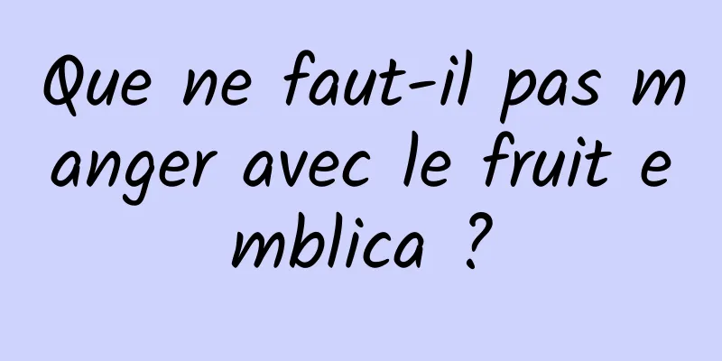 Que ne faut-il pas manger avec le fruit emblica ?