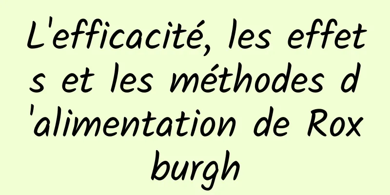 L'efficacité, les effets et les méthodes d'alimentation de Roxburgh