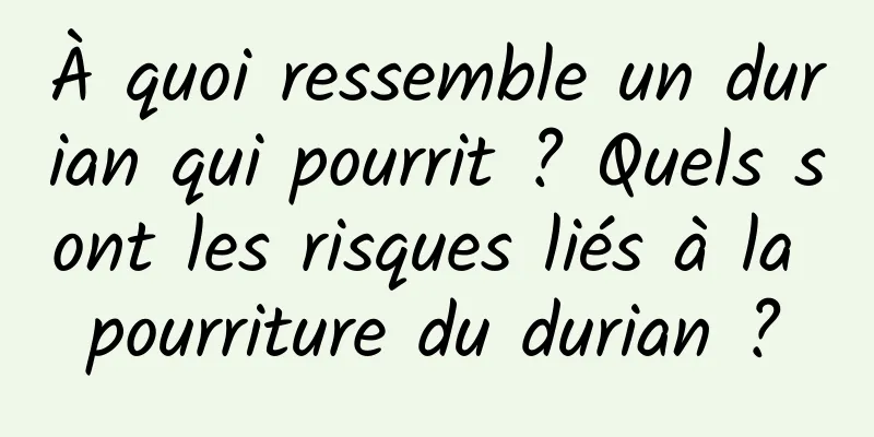 À quoi ressemble un durian qui pourrit ? Quels sont les risques liés à la pourriture du durian ?