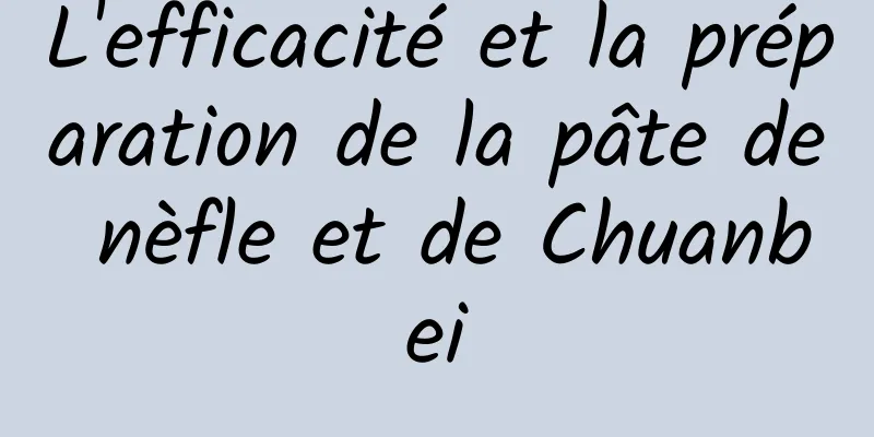 L'efficacité et la préparation de la pâte de nèfle et de Chuanbei