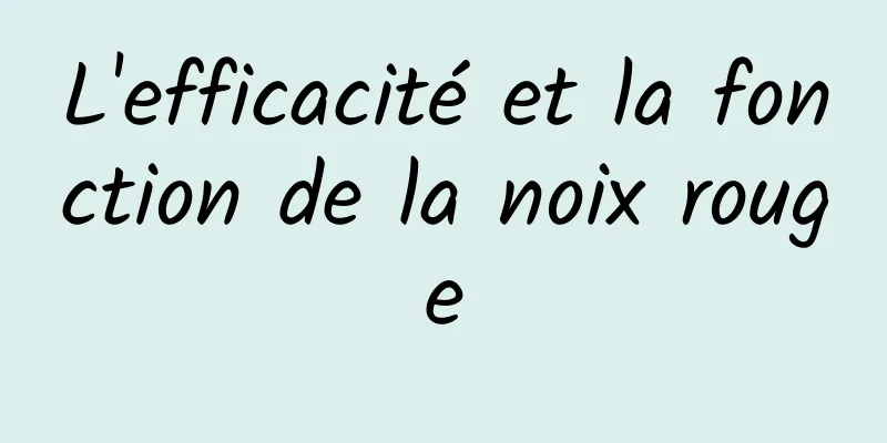 L'efficacité et la fonction de la noix rouge