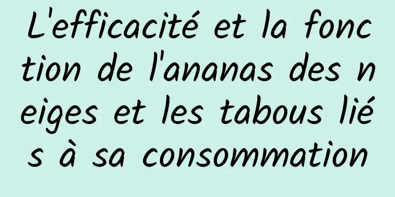 L'efficacité et la fonction de l'ananas des neiges et les tabous liés à sa consommation