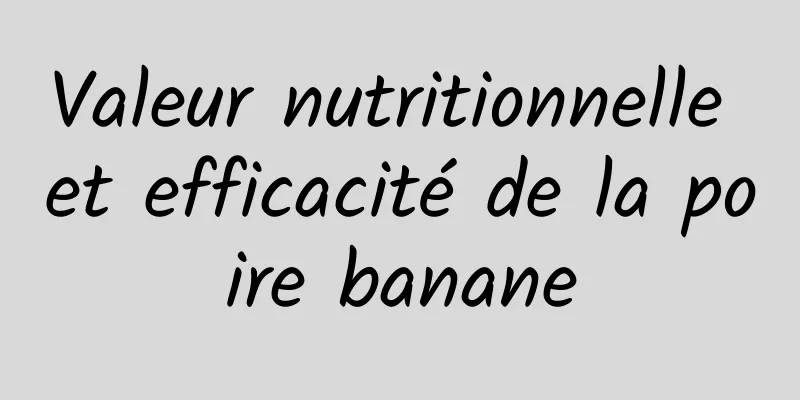 Valeur nutritionnelle et efficacité de la poire banane