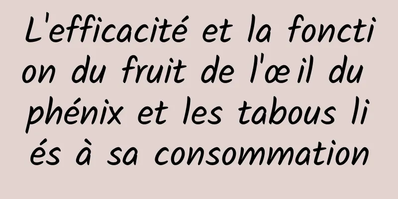 L'efficacité et la fonction du fruit de l'œil du phénix et les tabous liés à sa consommation