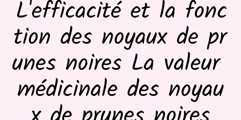 L'efficacité et la fonction des noyaux de prunes noires La valeur médicinale des noyaux de prunes noires