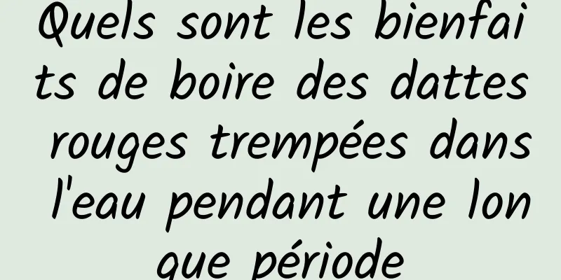 Quels sont les bienfaits de boire des dattes rouges trempées dans l'eau pendant une longue période