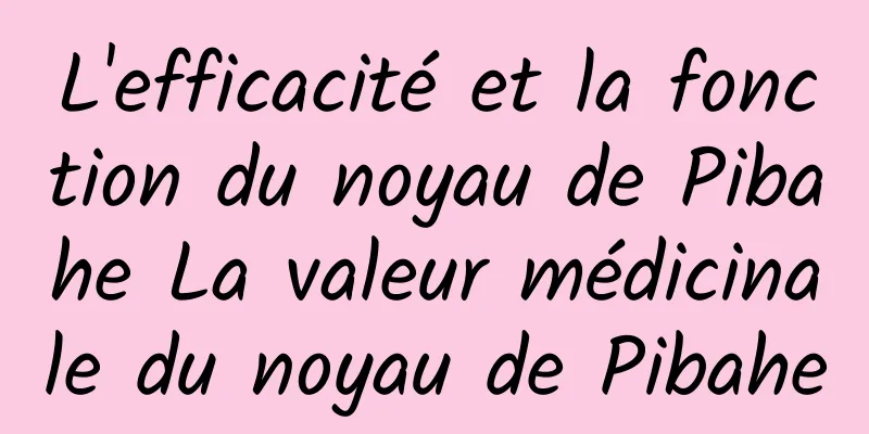 L'efficacité et la fonction du noyau de Pibahe La valeur médicinale du noyau de Pibahe