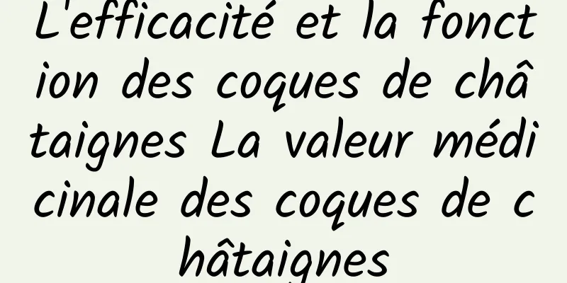 L'efficacité et la fonction des coques de châtaignes La valeur médicinale des coques de châtaignes