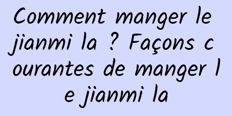 Comment manger le jianmi la ? Façons courantes de manger le jianmi la