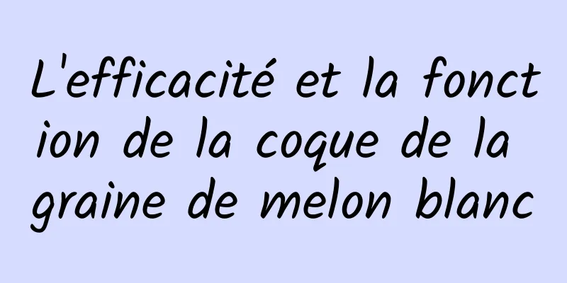 L'efficacité et la fonction de la coque de la graine de melon blanc