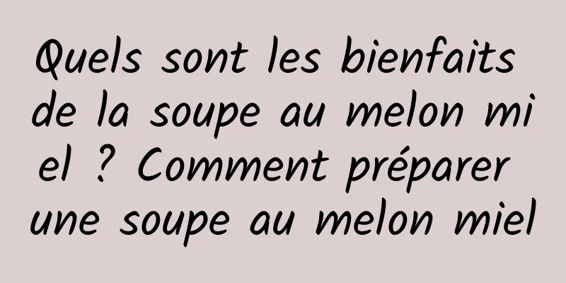 Quels sont les bienfaits de la soupe au melon miel ? Comment préparer une soupe au melon miel