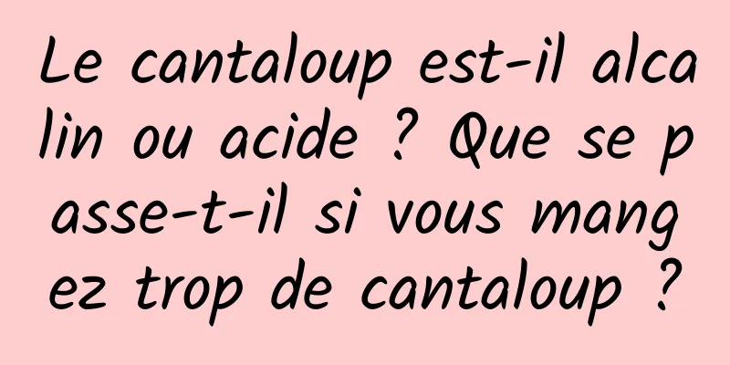 Le cantaloup est-il alcalin ou acide ? Que se passe-t-il si vous mangez trop de cantaloup ?