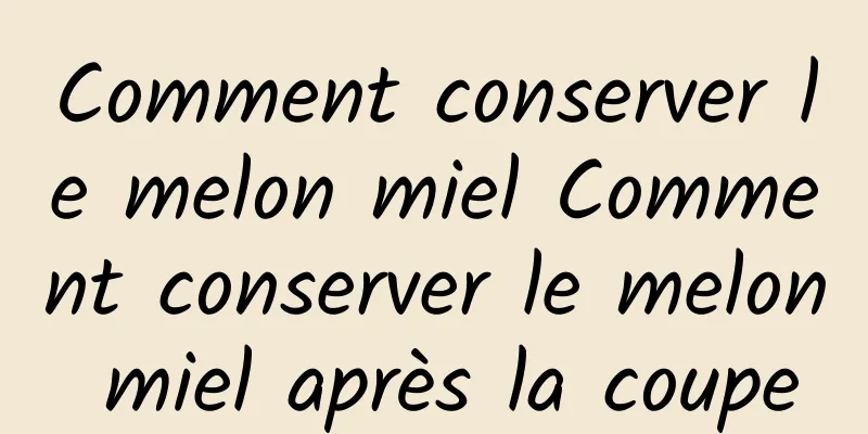 Comment conserver le melon miel Comment conserver le melon miel après la coupe