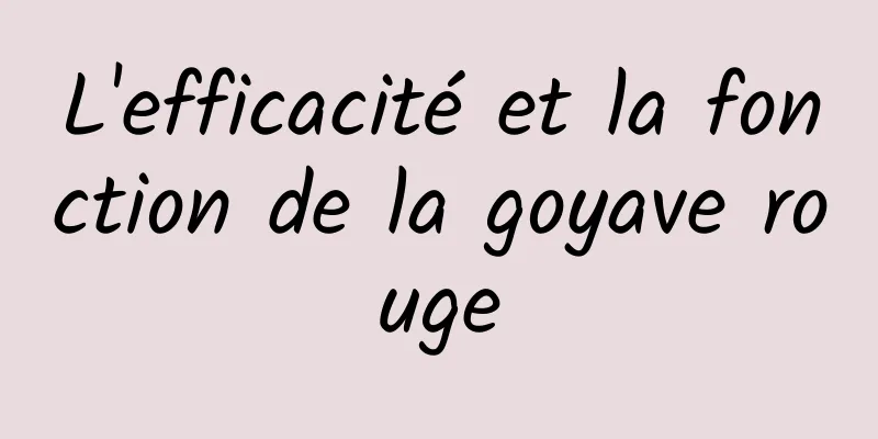 L'efficacité et la fonction de la goyave rouge