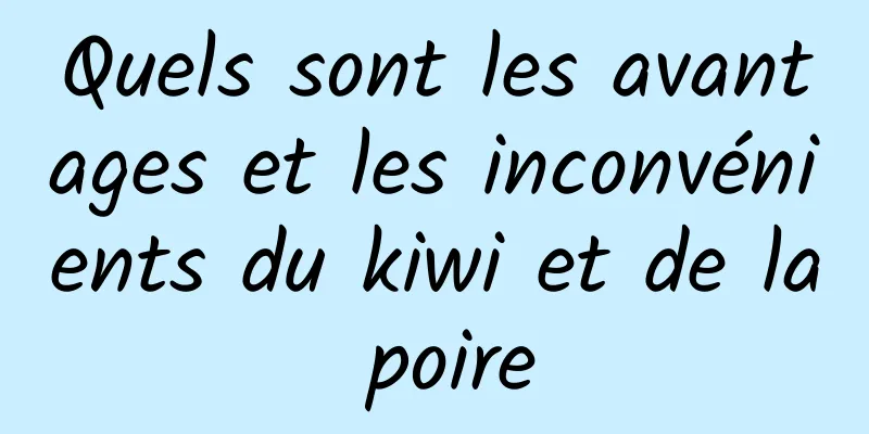 Quels sont les avantages et les inconvénients du kiwi et de la poire