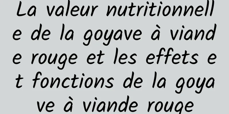 La valeur nutritionnelle de la goyave à viande rouge et les effets et fonctions de la goyave à viande rouge