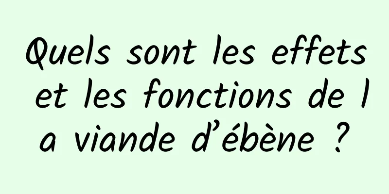 Quels sont les effets et les fonctions de la viande d’ébène ?