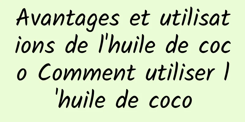 Avantages et utilisations de l'huile de coco Comment utiliser l'huile de coco