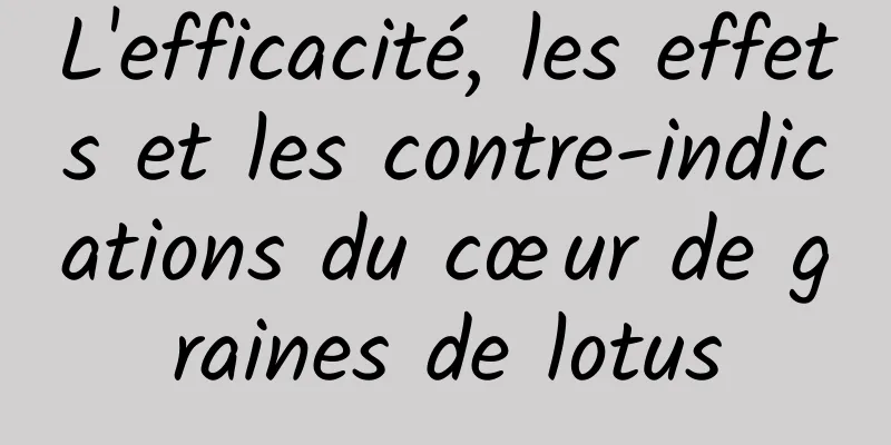 L'efficacité, les effets et les contre-indications du cœur de graines de lotus