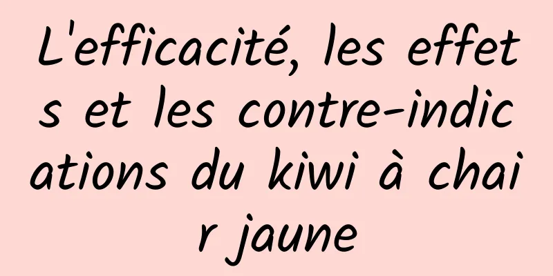 L'efficacité, les effets et les contre-indications du kiwi à chair jaune