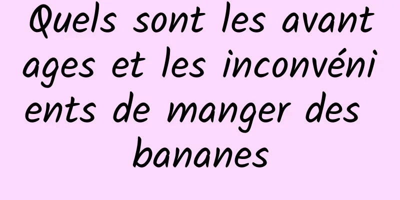 Quels sont les avantages et les inconvénients de manger des bananes