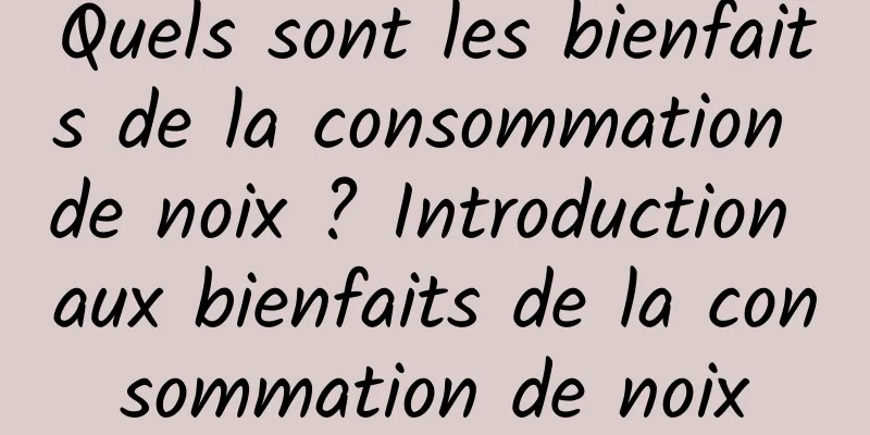 Quels sont les bienfaits de la consommation de noix ? Introduction aux bienfaits de la consommation de noix