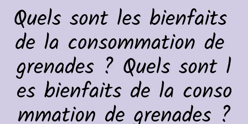 Quels sont les bienfaits de la consommation de grenades ? Quels sont les bienfaits de la consommation de grenades ?