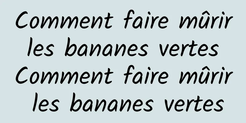 Comment faire mûrir les bananes vertes Comment faire mûrir les bananes vertes