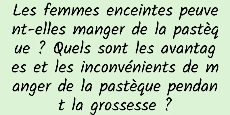 Les femmes enceintes peuvent-elles manger de la pastèque ? Quels sont les avantages et les inconvénients de manger de la pastèque pendant la grossesse ?