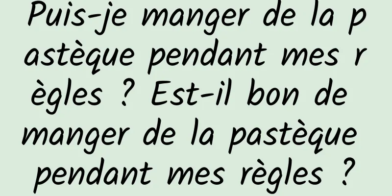 Puis-je manger de la pastèque pendant mes règles ? Est-il bon de manger de la pastèque pendant mes règles ?