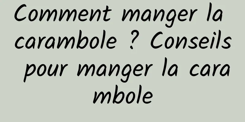 Comment manger la carambole ? Conseils pour manger la carambole