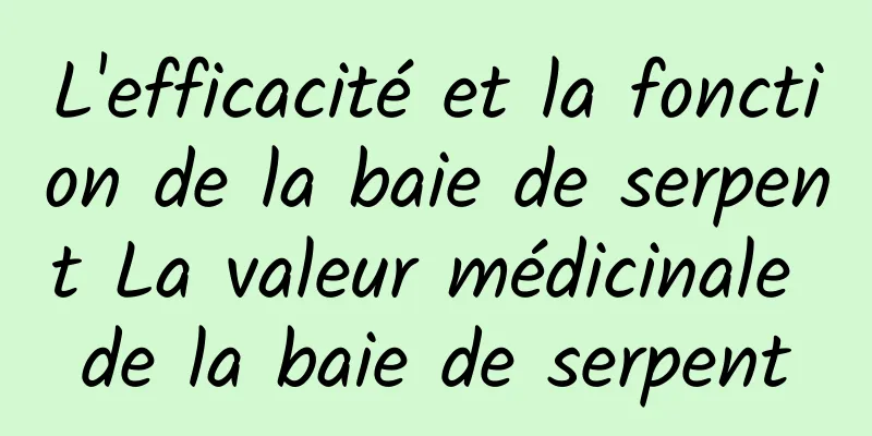 L'efficacité et la fonction de la baie de serpent La valeur médicinale de la baie de serpent