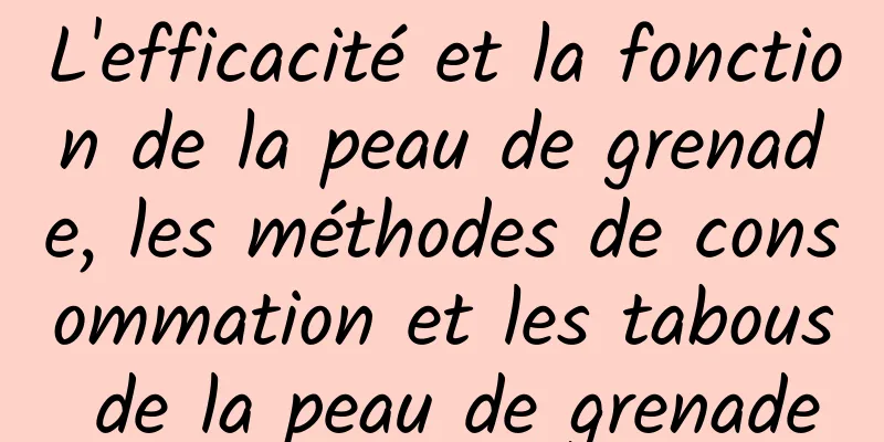 L'efficacité et la fonction de la peau de grenade, les méthodes de consommation et les tabous de la peau de grenade